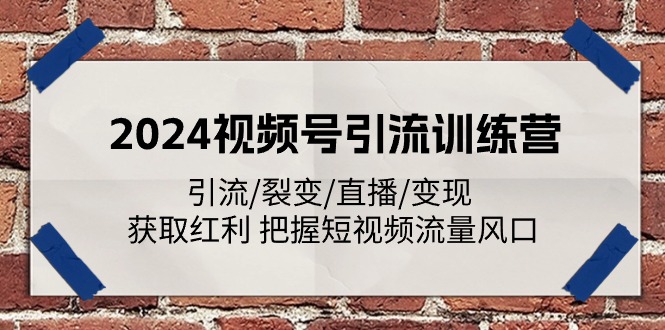 （11337期）2024视频号引流训练营：引流/裂变/直播/变现 获取红利 把握短视频流量风口-404网创